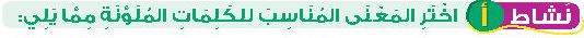 نشاط أ اختر المعنى المناسب للكلمات الملونة مما يلي